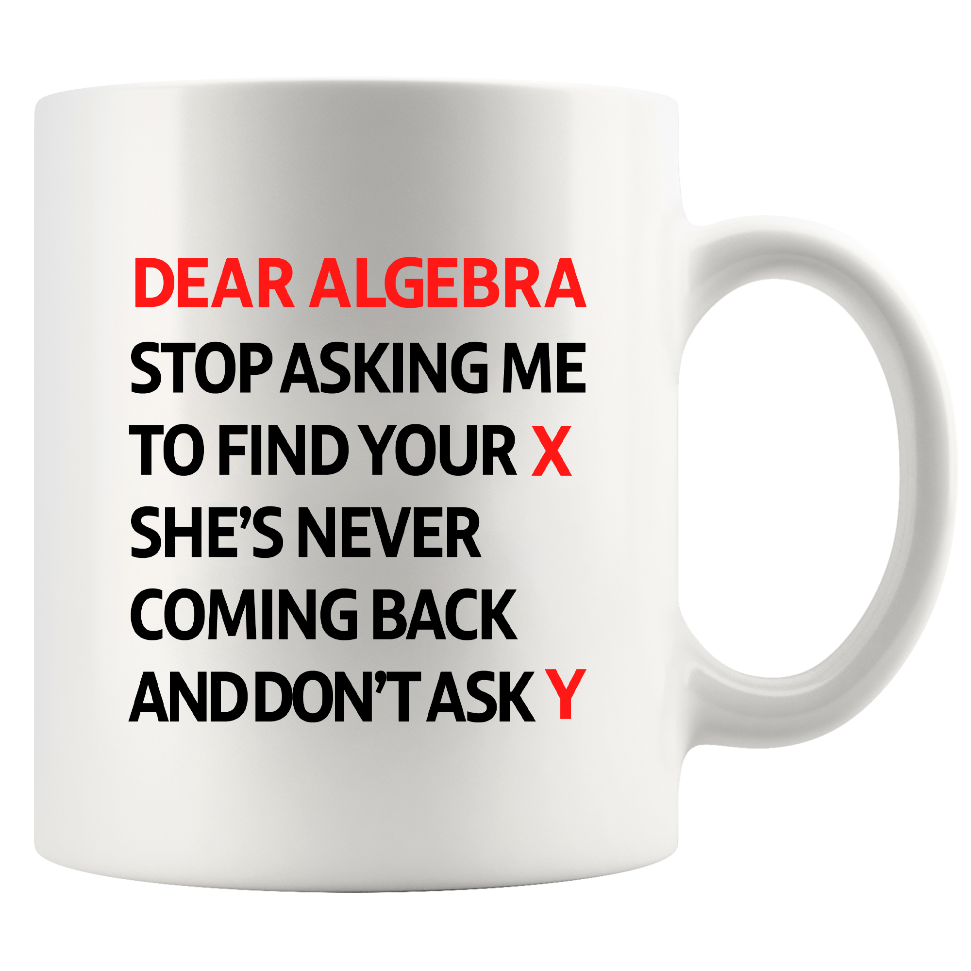 Dear Algebra Stop Asking Me To Find Your X She’s Never Coming Back And  Don’t Ask Me Y Ceramic Mug 11 oz White, image size:2000x2000