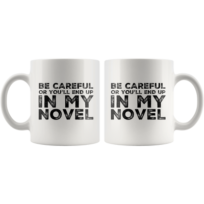 Writer Gift - Be Careful Or You'll End Up In My Novel Sarcastic Coffee Mug 11 oz