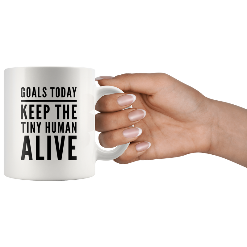 Goals Today Keep The Tiny Human Alive Coffee Mug 11 oz - Gifts for Mom