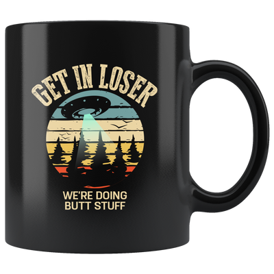 Sarcastic Mug - Get In Loser We're Doing Butt Stuff Black Mug 11 oz