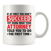 If At First You Don't Succeed Try Doing What You Attorney Told You To Do The First Time Ceramic Mug 11 oz White - Panvola