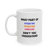 Personalized What Part of Fifteen Two Fifteen Four A Pair Is Six Don’t You Understand Customized Ceramic Mug 11 oz White - Panvola