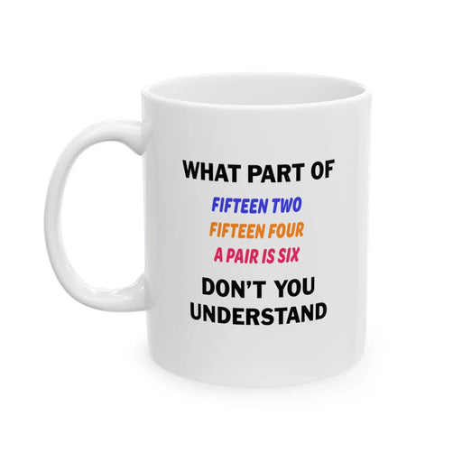 Personalized What Part of Fifteen Two Fifteen Four A Pair Is Six Don’t You Understand Customized Ceramic Mug 11 oz White - Panvola