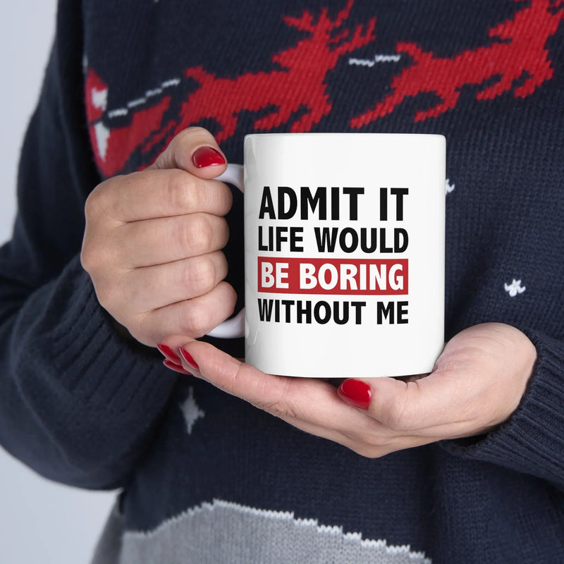 Personalized Admit It Life Would Be Boring Without Me Ceramic Mug 11 oz White - Panvola