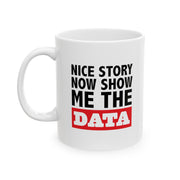 Personalized Nice Story Now Show Me The Data Ceramic Mug 11 oz White.