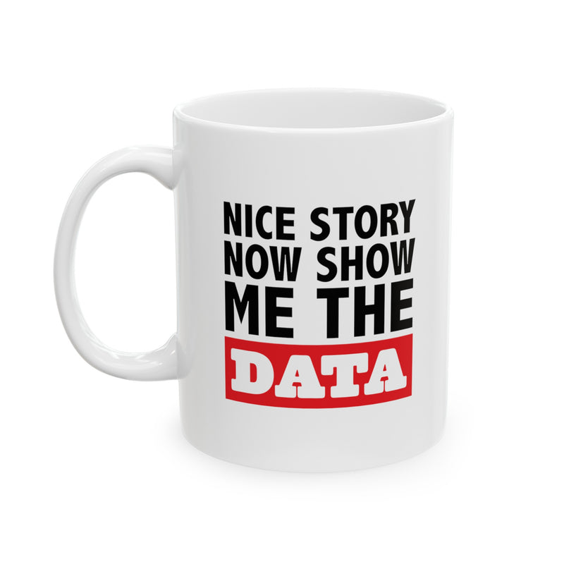 Personalized Nice Story Now Show Me The Data Ceramic Mug 11 oz White.