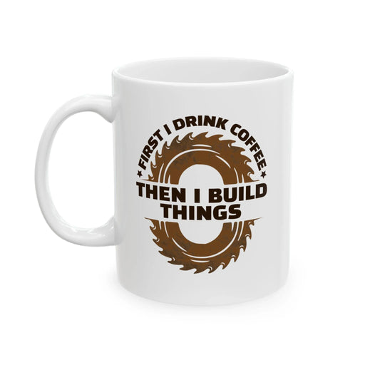 Personalized First I Drink Coffee Then I Build Things Customized Ceramic Mug 11 oz White - Panvola