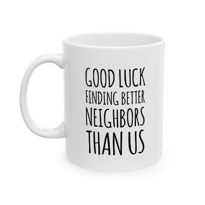 Personalized Good Luck Finding Better Neighbors Than Us Customized Ceramic Mug 11 oz White.
