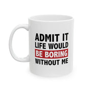 Personalized Admit It Life Would Be Boring Without Me Ceramic Mug 11 oz White - Panvola
