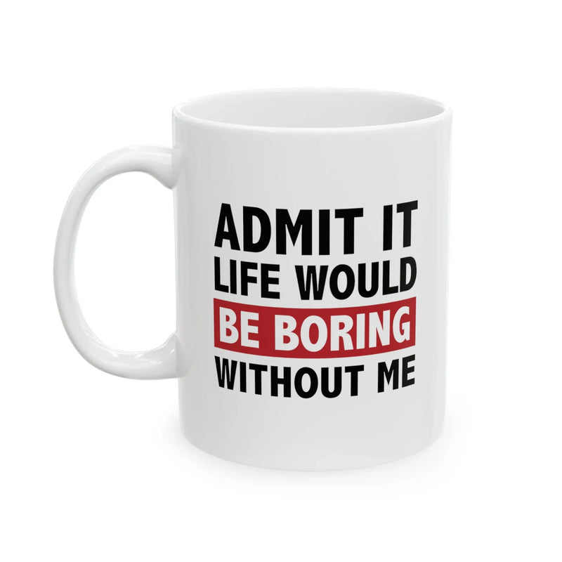Personalized Admit It Life Would Be Boring Without Me Ceramic Mug 11 oz White - Panvola