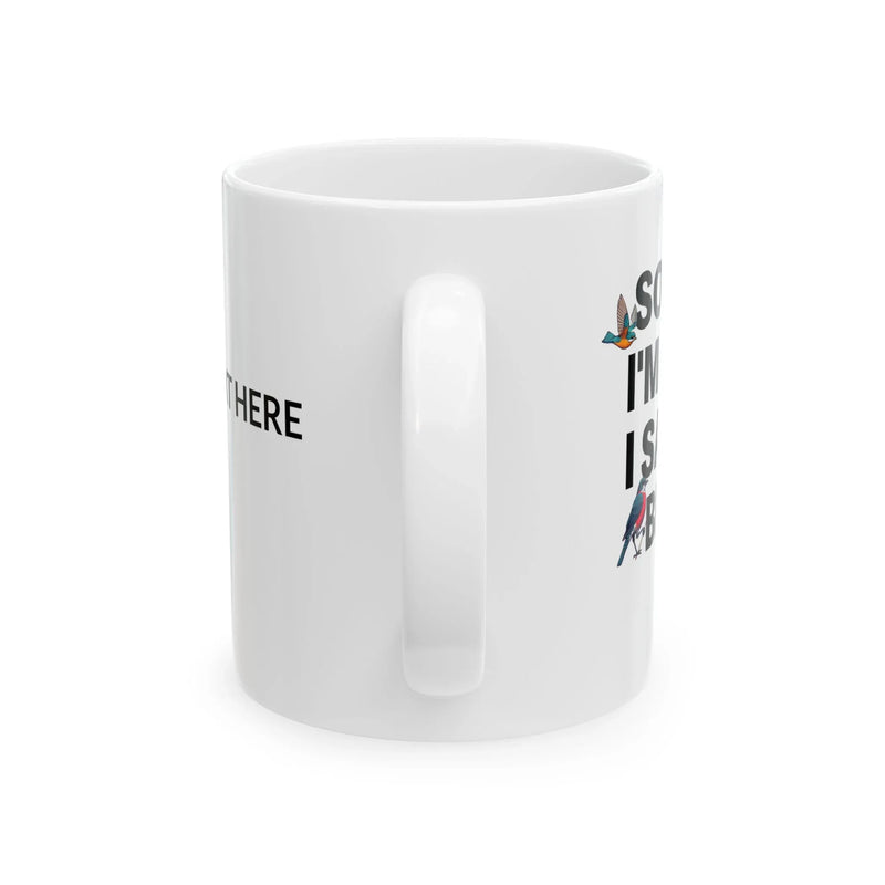Personalized Sorry I'm Late I Saw A Bird Customized Ceramic Mug 11 oz White - Panvola