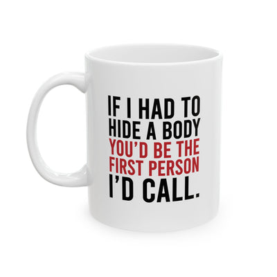 Personalized If I Had To Hide A Body You’d Be The First Person I’d Call Ceramic Mug 11 oz White