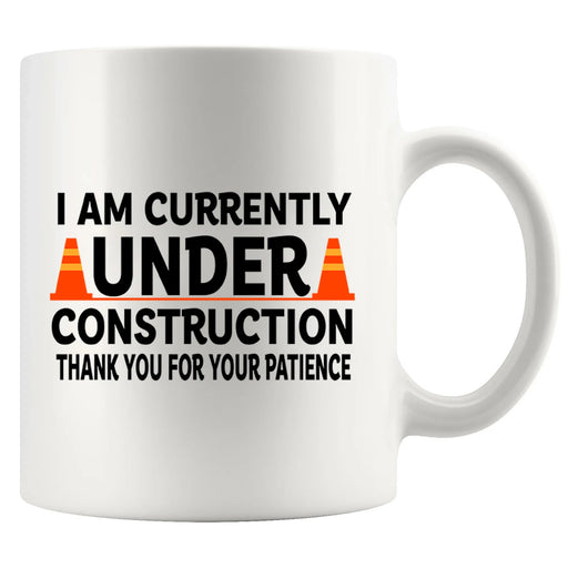 I am Currently Under Construction Thank You For Your Patience Ceramic Mug 11 oz White - Panvola