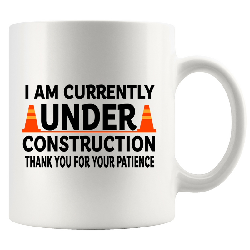 I am Currently Under Construction Thank You For Your Patience Ceramic Mug 11 oz White