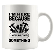 I'm Here Because You Broke Something Ceramic Mug 11 oz White - Panvola
