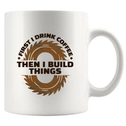 First I Drink Coffee Then I Build Things Ceramic Mug 11 oz White - Panvola