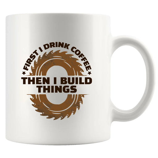 First I Drink Coffee Then I Build Things Ceramic Mug 11 oz White - Panvola