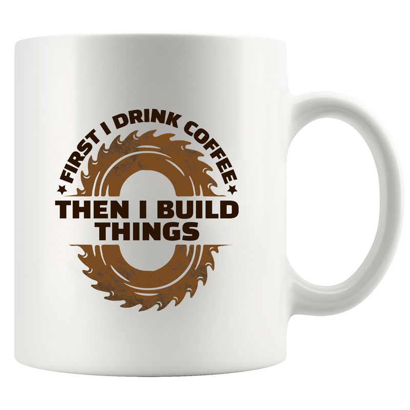 First I Drink Coffee Then I Build Things  Ceramic Mug 11 oz White