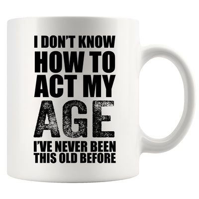 I Don't Know How To Act My Age Ceramic Mug 11 oz White
