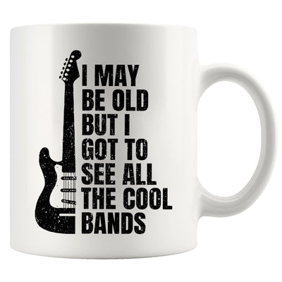 I May Be Old But I Got To See All The Cool Bands Ceramic Mug 11 oz White
