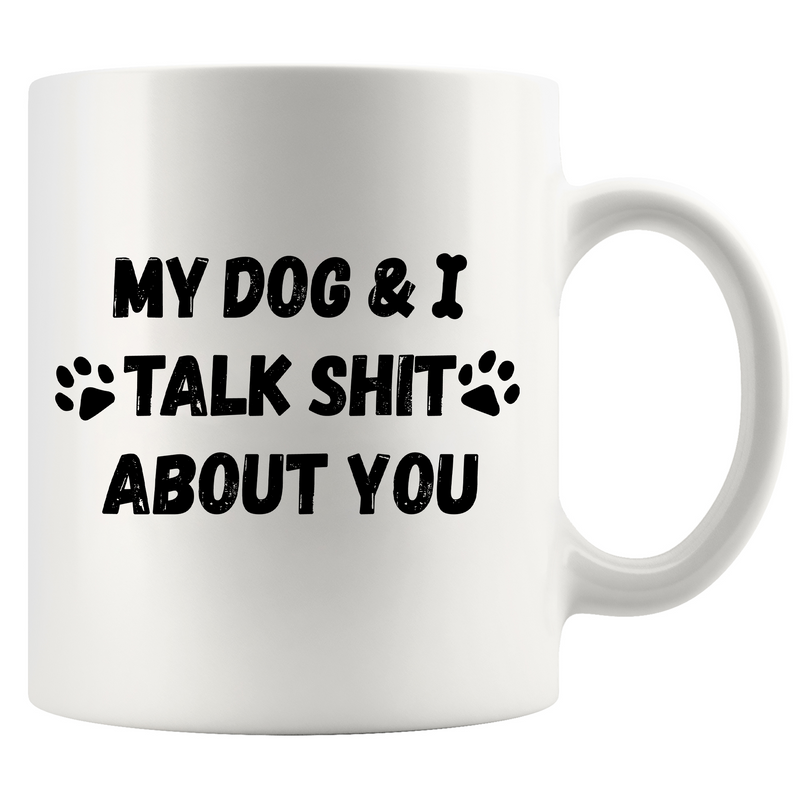 My Dog and I Talk Shit About You Ceramic Mug 11 oz White