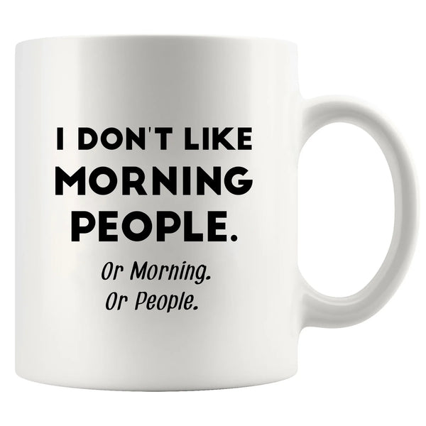 I Don't Like Morning People or Mornings or People Ceramic Mug 11 oz White
