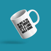Be Nice to Bus Drivers It's A Long Walk Home Coffee Mug 11 oz White.