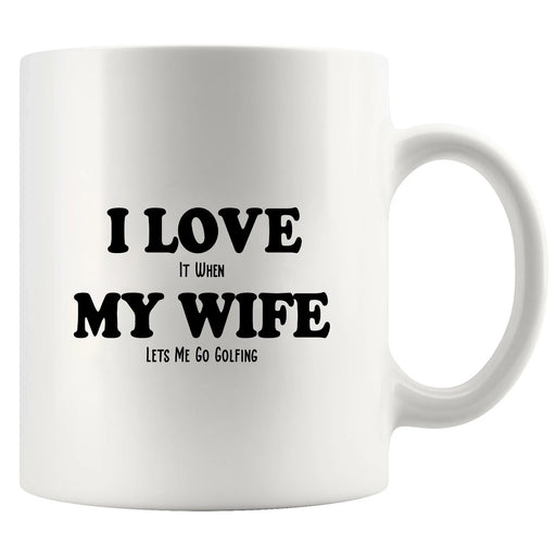 I Love It When My Wife Lets Me Go Golfing Ceramic Mug 11 oz White - Panvola