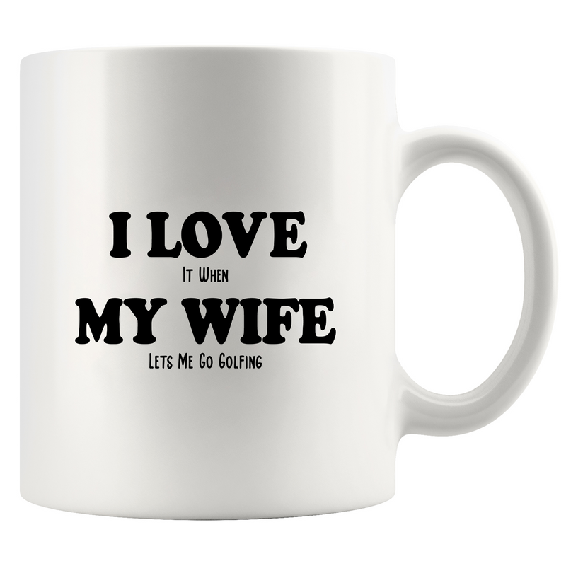 I Love It When My Wife Lets Me Go Golfing Ceramic Mug 11 oz White