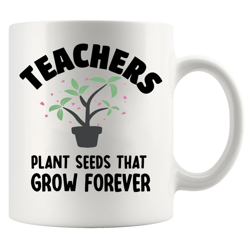 Teachers Plant Seeds That Grow Forever Ceramic Mug 11 oz White