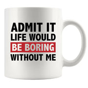 Admit It Life Would Be Boring Without Me Sarcastic Gifts Ceramic Mug 11 oz White - Panvola
