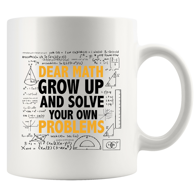 Dear Math Grow Up And Solve Your Own Problem  Ceramic Mug 11 oz White