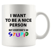 I Want To Be A Nice Person But Everyone's So Stupid Ceramic Mug 11 oz White - Panvola
