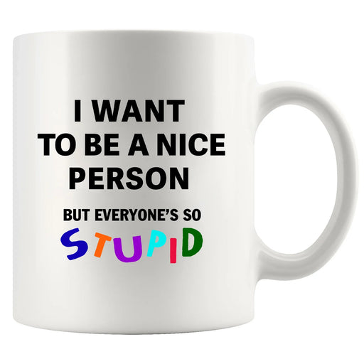 I Want To Be A Nice Person But Everyone's So Stupid Ceramic Mug 11 oz White - Panvola