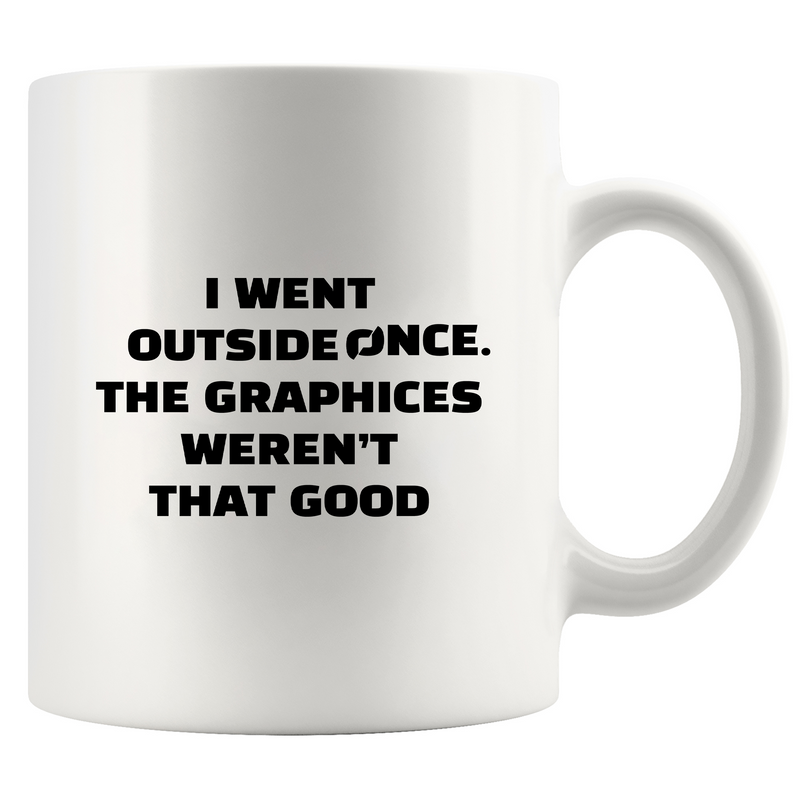 I Went Outside Once. The Graphics Weren’t That Good Ceramic Mug 11 oz Whte