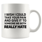 I Wish I Could Take Your Pain And Give It To Someone We Both Really Hate Ceramic Mug 11 oz White - Panvola