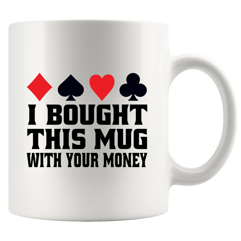 I Bought This Mug With Your Money Poker Ceramic Mug 11 oz White