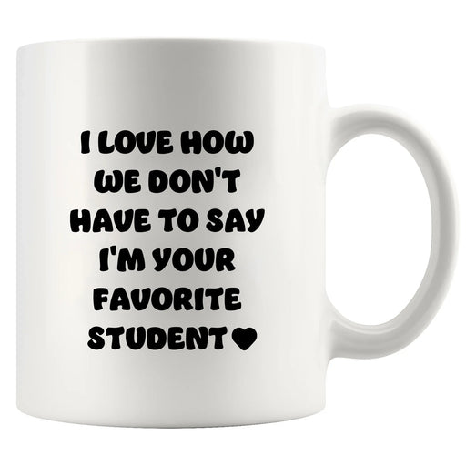 I Love How We Don't Have to Say I'm Your Favorite Student Ceramic Mug 11 oz White - Panvola
