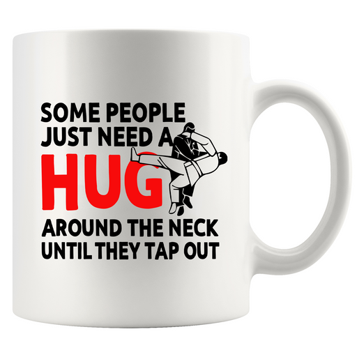 Some People Just Need A Hug Around The Neck Until They Tap Out Mug 11 oz White.