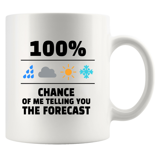 100 Percent Chance Of Me Telling You The Forecast Ceramic Mug 11 oz White.