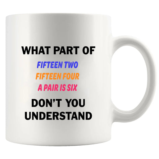 What Part of Fifteen Two Fifteen Four A Pair Is Six Don’t You Understand Ceramic Mug 11 oz White - Panvola