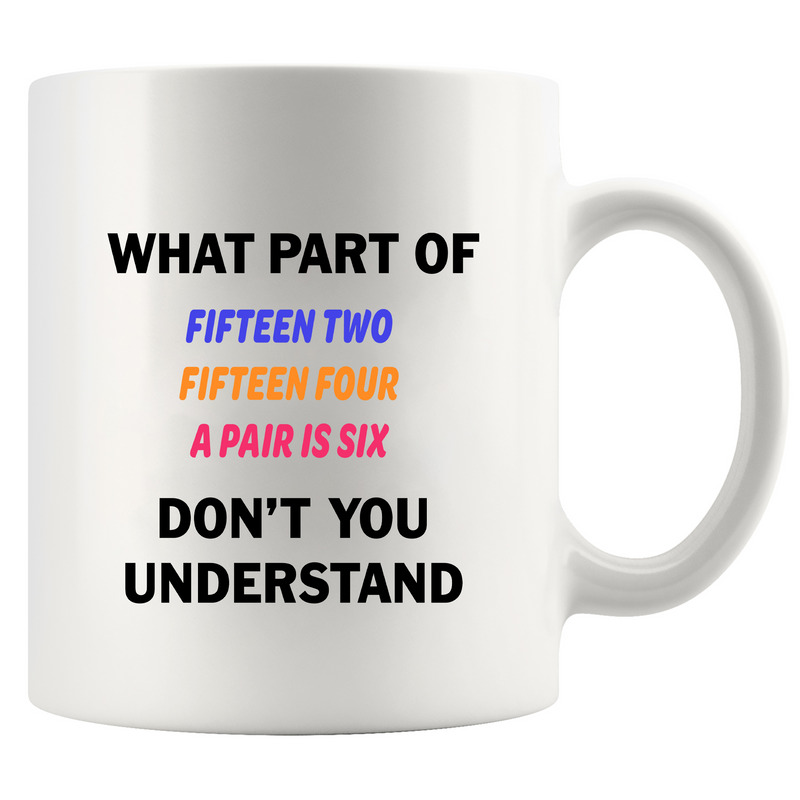 What Part of Fifteen Two Fifteen Four A Pair Is Six Don’t You Understand Ceramic Mug 11 oz White