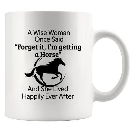 A Wise Woman Once Said Forget It, I’m Getting A Horse Ceramic Mug 11 oz White - Panvola