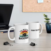 Personalized I’ll Be In The Basement Ceramic Mug 11 oz White.