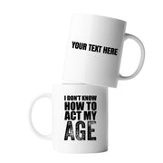 Personalized I Don't Know How To Act My Age Ceramic Mug 11 oz White - Panvola