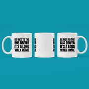 Be Nice to Bus Drivers It's A Long Walk Home Coffee Mug 11 oz White.