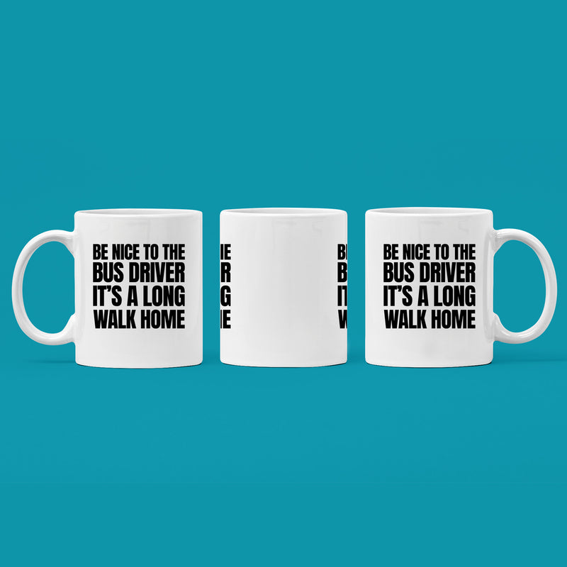 Be Nice to Bus Drivers It's A Long Walk Home Coffee Mug 11 oz White.