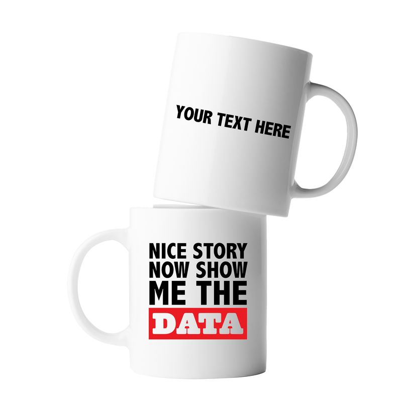 Personalized Nice Story Now Show Me The Data Ceramic Mug 11 oz White.