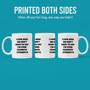 I Love How We Don't Have to Say I'm Your Favorite Student Ceramic Mug 11 oz White - Panvola