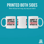 Admit It Life Would Be Boring Without Me Sarcastic Gifts Ceramic Mug 11 oz White - Panvola